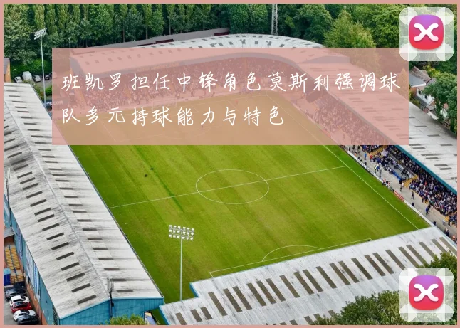 班凯罗担任中锋角色莫斯利强调球队多元持球能力与特色