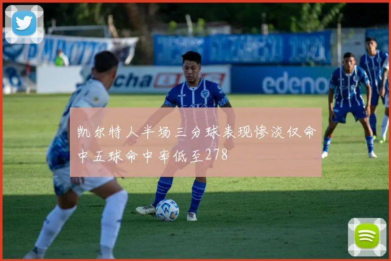 凯尔特人半场三分球表现惨淡仅命中五球命中率低至278