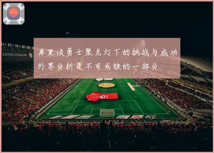 库里谈勇士聚光灯下的挑战与成功外界分析是不可或缺的一部分