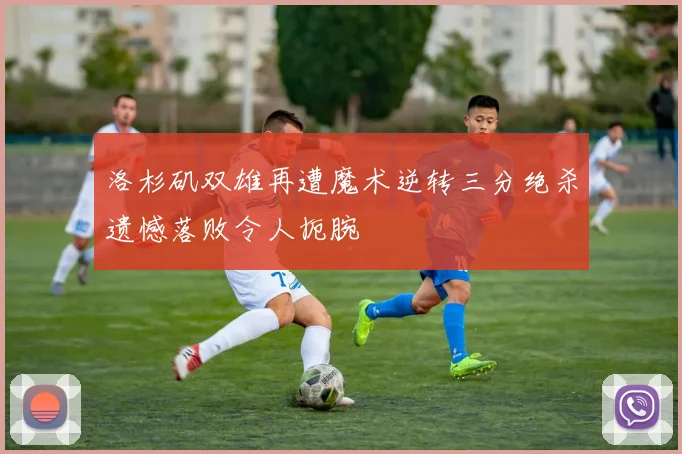 洛杉矶双雄再遭魔术逆转三分绝杀遗憾落败令人扼腕