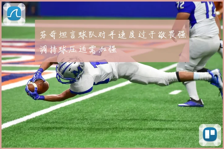 芬奇坦言球队对手速度过于敬畏强调持球压迫需加强