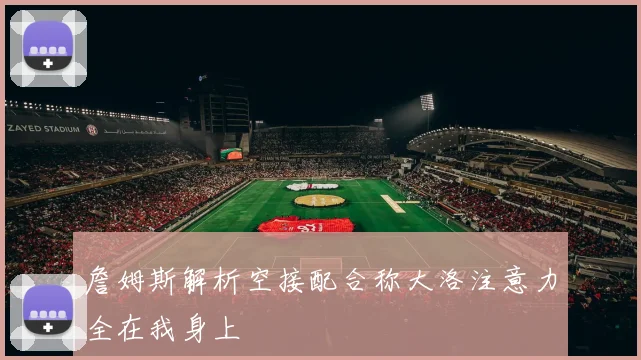 詹姆斯解析空接配合称大洛注意力全在我身上