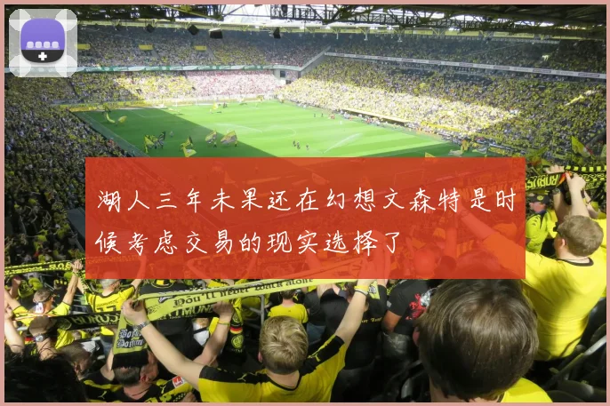 湖人三年未果还在幻想文森特是时候考虑交易的现实选择了