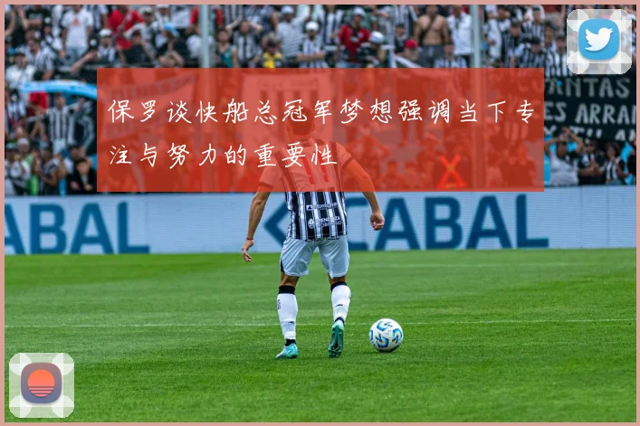 保罗谈快船总冠军梦想强调当下专注与努力的重要性