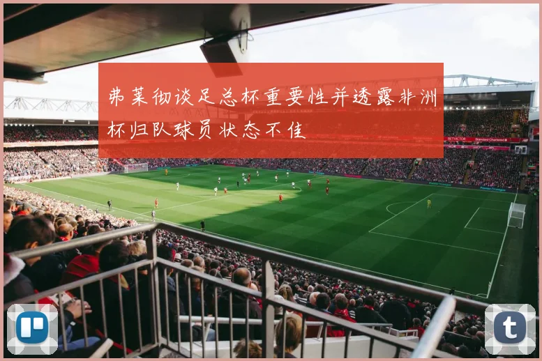 弗莱彻谈足总杯重要性并透露非洲杯归队球员状态不佳