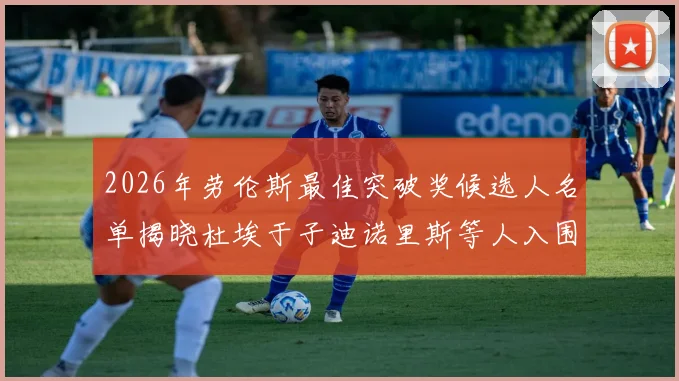2026年劳伦斯最佳突破奖候选人名单揭晓杜埃于子迪诺里斯等人入围