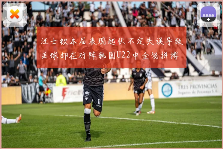 汪士钦本届表现起伏不定失误导致丢球却在对阵韩国U22中全场拼搏