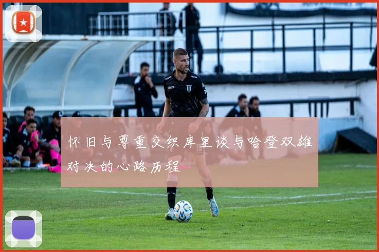 怀旧与尊重交织库里谈与哈登双雄对决的心路历程