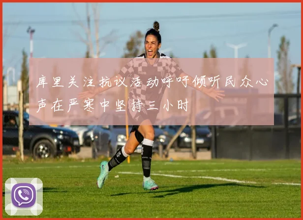 库里关注抗议活动呼吁倾听民众心声在严寒中坚持三小时