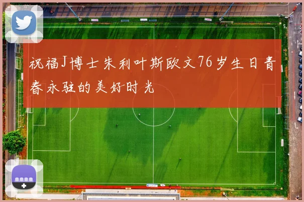 祝福J博士朱利叶斯欧文76岁生日青春永驻的美好时光