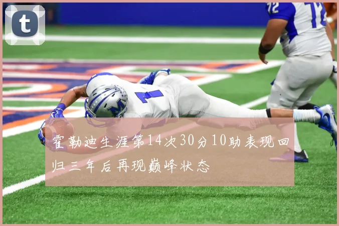 霍勒迪生涯第14次30分10助表现回归三年后再现巅峰状态